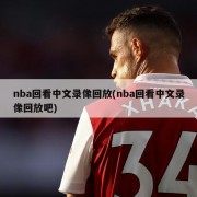 nba回看中文录像回放(nba回看中文录像回放吧)