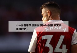 nba回看中文录像回放(nba回看中文录像回放吧)