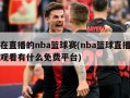 正在直播的nba篮球赛(nba篮球直播在线观看有什么免费平台)