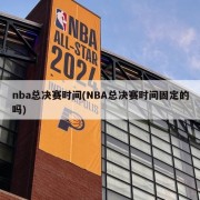 nba总决赛时间(NBA总决赛时间固定的吗)