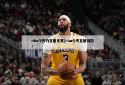 nba今天的直播比赛(nba今天直播回放)