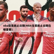 nba交易截止日期(NBA交易截止日期在哪里看)