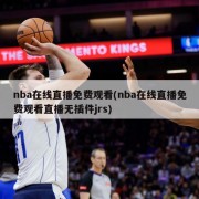 nba在线直播免费观看(nba在线直播免费观看直播无插件jrs)