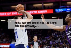 nba在线直播免费观看(nba在线直播免费观看直播无插件jrs)