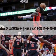 nba总决赛抢七(NBA总决赛抢七录像)