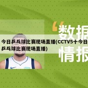 今日乒乓球比赛现场直播(CCTV5十今日乒乓球比赛现场直播)