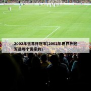 2002年世界杯冠军(2002年世界杯冠军是哪个国家的)