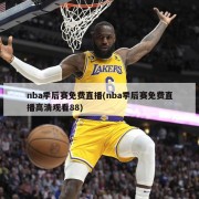 nba季后赛免费直播(nba季后赛免费直播高清观看88)