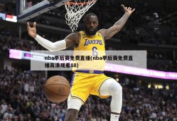 nba季后赛免费直播(nba季后赛免费直播高清观看88)