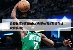 央视体育5直播nba(央视体育5直播在线观看高清)