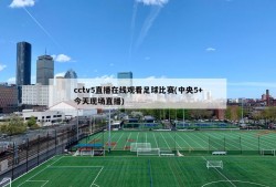 cctv5直播在线观看足球比赛(中央5+今天现场直播)