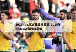 2015nba总决赛超清回放(2015年nba总决赛回放高清)