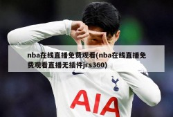 nba在线直播免费观看(nba在线直播免费观看直播无插件jrs360)