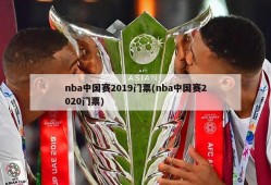 nba中国赛2019门票(nba中国赛2020门票)