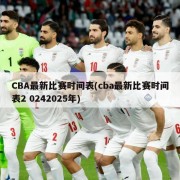 CBA最新比赛时间表(cba最新比赛时间表2 0242025年)