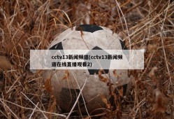 cctv13新闻频道(cctv13新闻频道在线直播观看2)