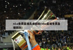 nba免费直播高清回放(nba直播免费直播回放)