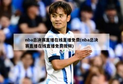 nba总决赛直播在线直播免费(nba总决赛直播在线直播免费视频)