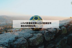 cctv5直播篮球赛(cctv5直播篮球赛在线观看免费)