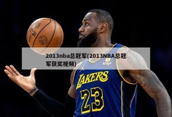 2013nba总冠军(2013NBA总冠军获奖视频)