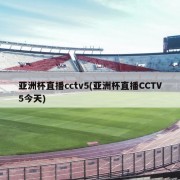 亚洲杯直播cctv5(亚洲杯直播CCTV5今天)