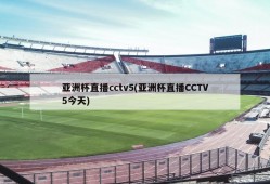 亚洲杯直播cctv5(亚洲杯直播CCTV5今天)