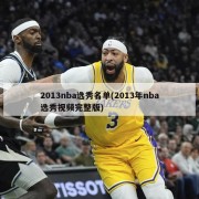 2013nba选秀名单(2013年nba选秀视频完整版)