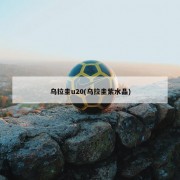 乌拉圭u20(乌拉圭紫水晶)