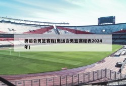 奥运会男篮赛程(奥运会男篮赛程表2024年)