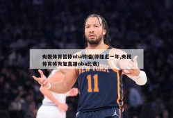 央视体育暂停nba转播(停播近一年,央视体育将恢复直播nba比赛)