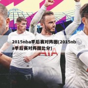 2015nba季后赛对阵图(2015nba季后赛对阵图比分)