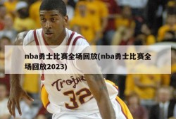 nba勇士比赛全场回放(nba勇士比赛全场回放2023)