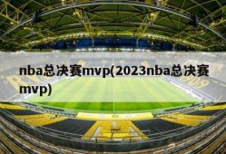 nba总决赛mvp(2023nba总决赛mvp)