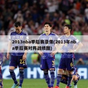 2013nba季后赛录像(2013年nba季后赛对阵战绩图)