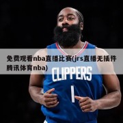 免费观看nba直播比赛(jrs直播无插件腾讯体育nba)