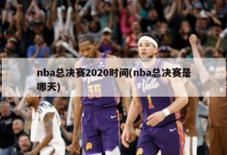 nba总决赛2020时间(nba总决赛是哪天)