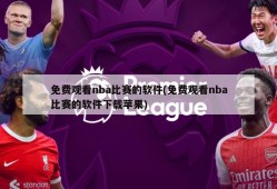 免费观看nba比赛的软件(免费观看nba比赛的软件下载苹果)