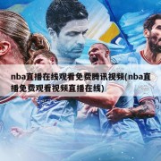 nba直播在线观看免费腾讯视频(nba直播免费观看视频直播在线)