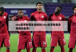 nba夏季联赛录像回放(nba夏季联赛录像回放免费)