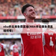 nba季后赛免费直播(NBA季后赛免费直播观看)