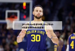 2012年nba东部决赛(2012年nba东部决赛G6央视直播)