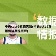 中央cctv5直播男篮(中央cctv5直播男篮赛程回顾)