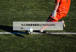 76人对哈登谁是核心(76人hawkins)