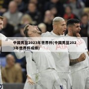 中国男篮2023年世界杯(中国男篮2023年世界杯成绩)