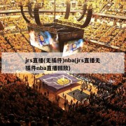 jrs直播(无插件)nba(jrs直播无插件nba直播回放)