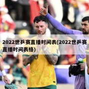 2022世乒赛直播时间表(2022世乒赛直播时间表格)