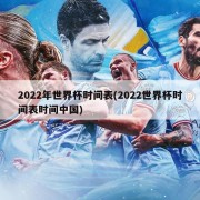 2022年世界杯时间表(2022世界杯时间表时间中国)