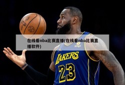 在线看nba比赛直播(在线看nba比赛直播软件)