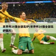 世界杯16强全部出炉(世界杯16强全部出炉图片)