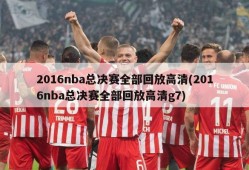 2016nba总决赛全部回放高清(2016nba总决赛全部回放高清g7)